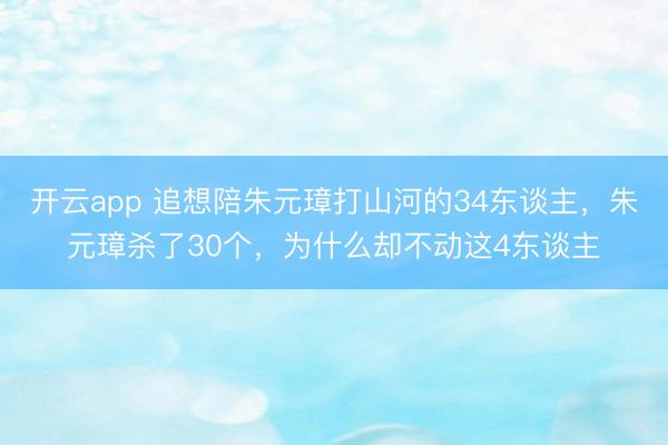 开云app 追想陪朱元璋打山河的34东谈主，朱元璋杀了30个，为什么却不动这4东谈主