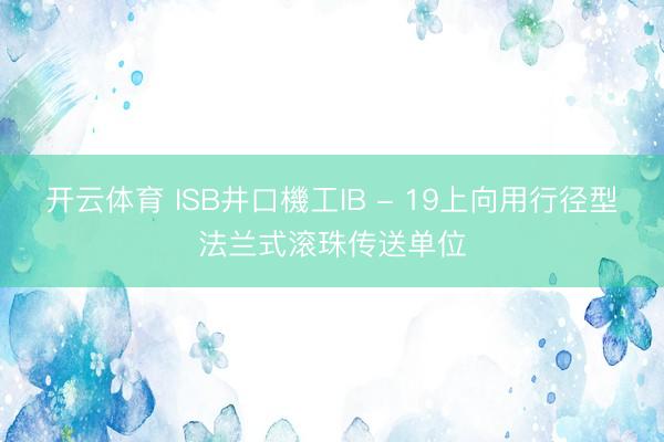 开云体育 ISB井口機工IB - 19上向用行径型法兰式滚珠传送单位
