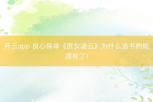 开云app 良心保举《庶女凌云》为什么追书的能源有了！