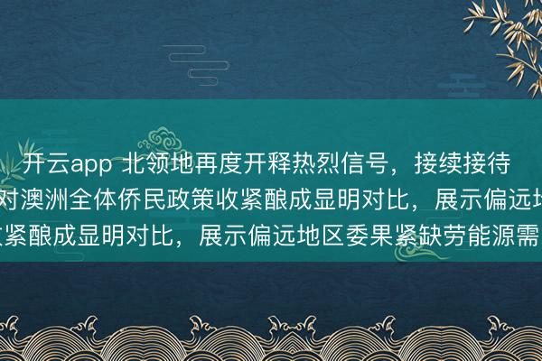 开云app 北领地再度开释热烈信号，接续接待 Offshore 工夫侨民，对澳洲全体侨民政策收紧酿成显明对比，展示偏远地区委果紧缺劳能源需求