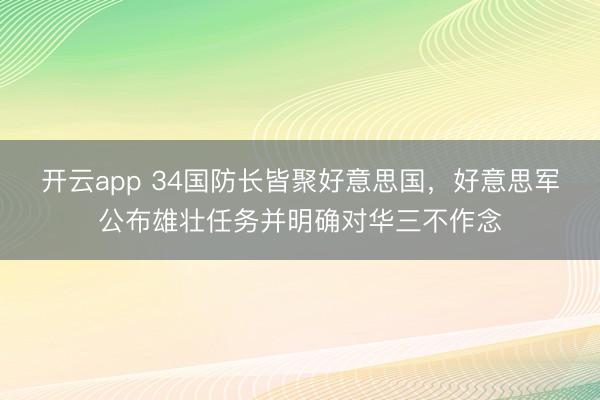 开云app 34国防长皆聚好意思国，好意思军公布雄壮任务并明确对华三不作念