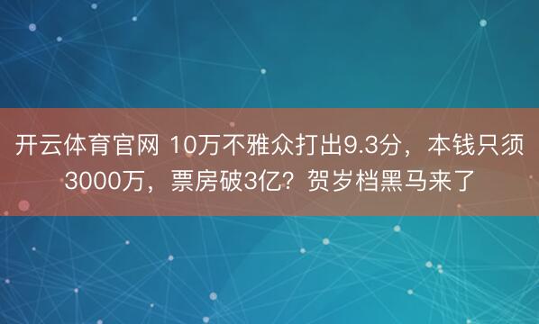 开云体育官网 10万不雅众打出9.3分，本钱只须3000万，票房破3亿？贺岁档黑马来了