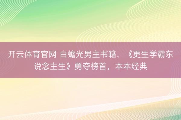 开云体育官网 白蟾光男主书籍，《更生学霸东说念主生》勇夺榜首，本本经典