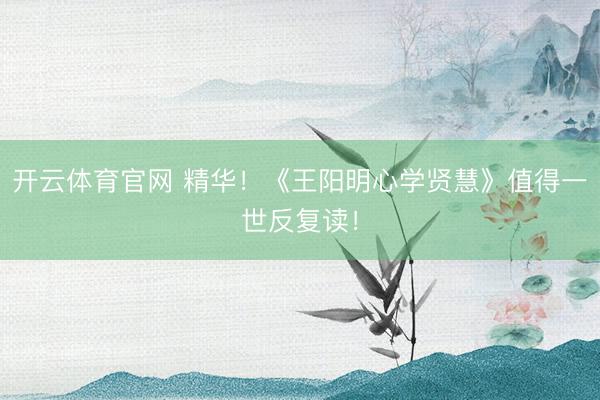 开云体育官网 精华!《王阳明心学贤慧》值得一世反复读!