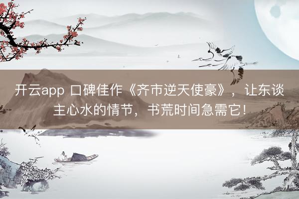 开云app 口碑佳作《齐市逆天使豪》，让东谈主心水的情节，书荒时间急需它！