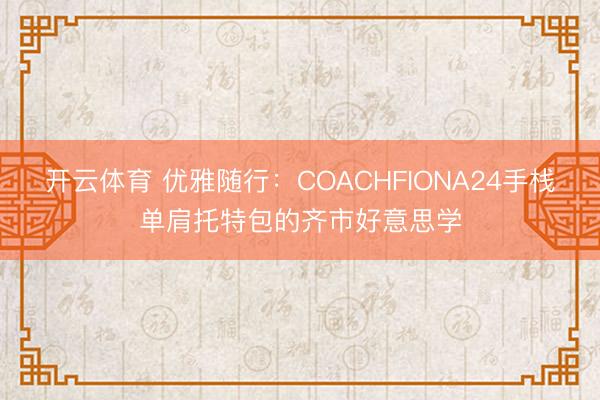 开云体育 优雅随行：COACHFIONA24手栈单肩托特包的齐市好意思学
