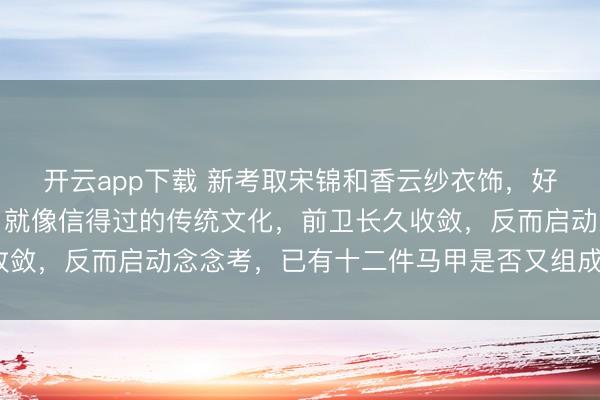 开云app下载 新考取宋锦和香云纱衣饰，好料子经得起时光打磨，就像信得过的传统文化，前卫长久收敛，反而启动念念考，已有十二件马甲是否又组成类似铺张？