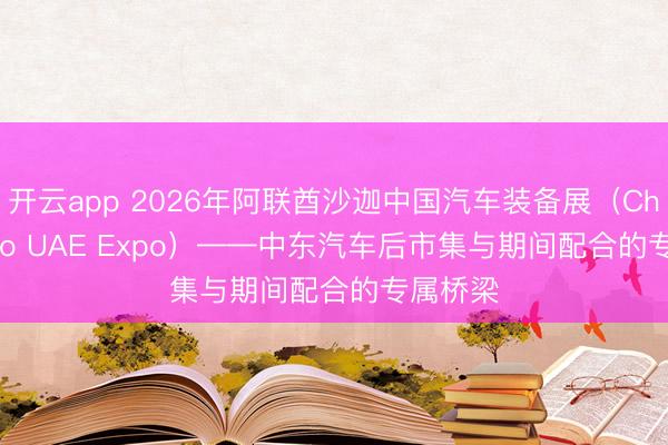 开云app 2026年阿联酋沙迦中国汽车装备展（China Auto UAE Expo）——中东汽车后市集与期间配合的专属桥梁