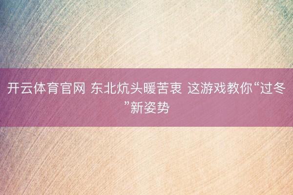 开云体育官网 东北炕头暖苦衷 这游戏教你“过冬”新姿势