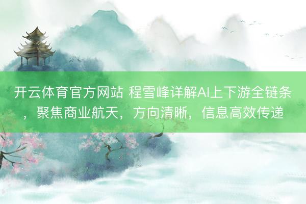 开云体育官方网站 程雪峰详解AI上下游全链条，聚焦商业航天，方向清晰，信息高效传递