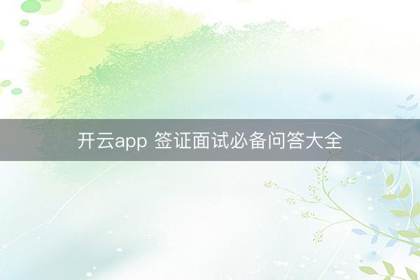 开云app 签证面试必备问答大全