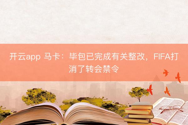 开云app 马卡：毕包已完成有关整改，FIFA打消了转会禁令