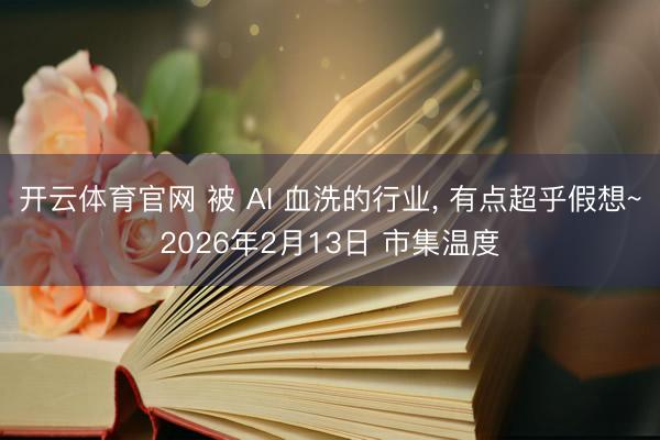 开云体育官网 被 AI 血洗的行业， 有点超乎假想~2026年2月13日 市集温度