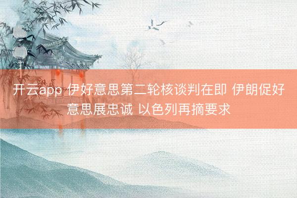 开云app 伊好意思第二轮核谈判在即 伊朗促好意思展忠诚 以色列再摘要求