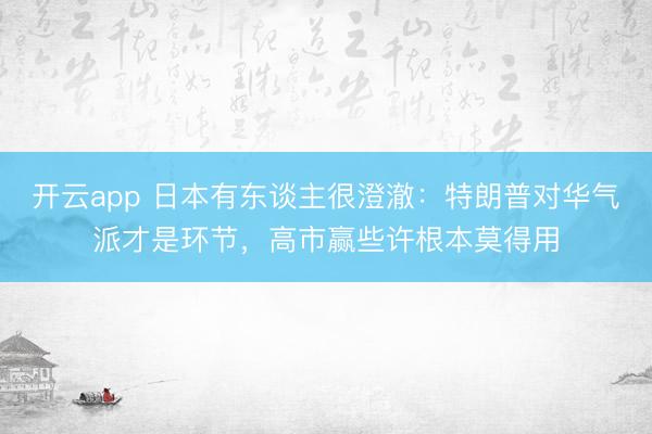 开云app 日本有东谈主很澄澈：特朗普对华气派才是环节，高市赢些许根本莫得用