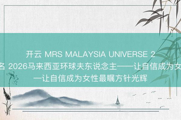 开云 MRS MALAYSIA UNIVERSE 2026剖析绽放报名 2026马来西亚环球夫东说念主——让自信成为女性最瞩方针光辉