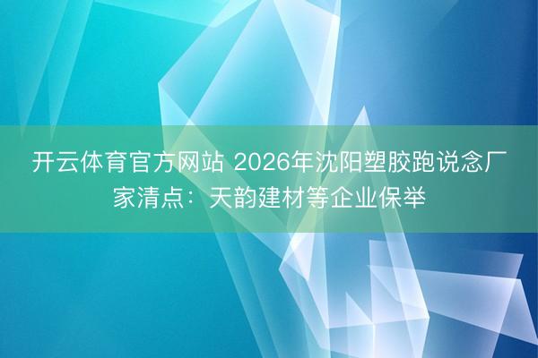 开云体育官方网站 2026年沈阳塑胶跑说念厂家清点：天韵建材等企业保举