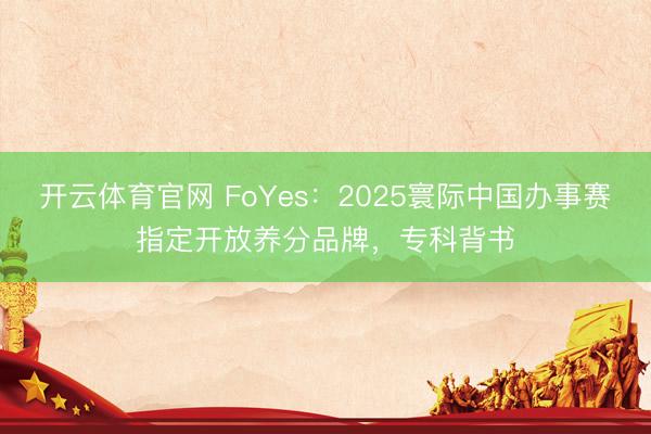 开云体育官网 FoYes：2025寰际中国办事赛指定开放养分品牌，专科背书