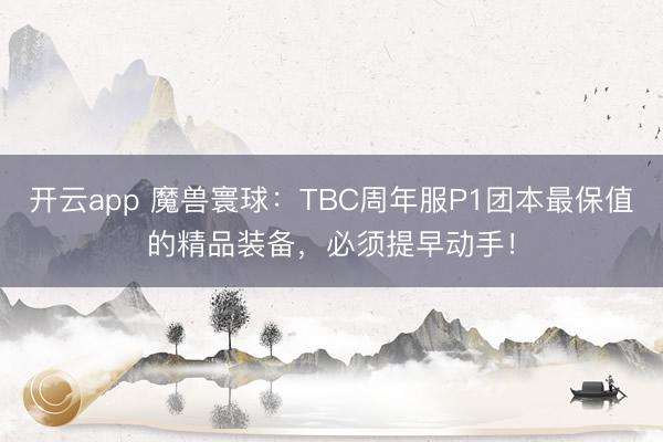 开云app 魔兽寰球：TBC周年服P1团本最保值的精品装备，必须提早动手！