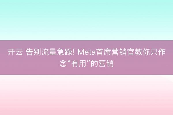 开云 告别流量急躁! Meta首席营销官教你只作念“有用”的营销