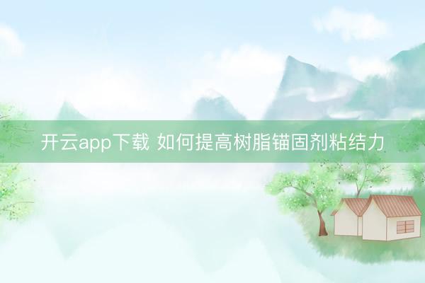 开云app下载 如何提高树脂锚固剂粘结力