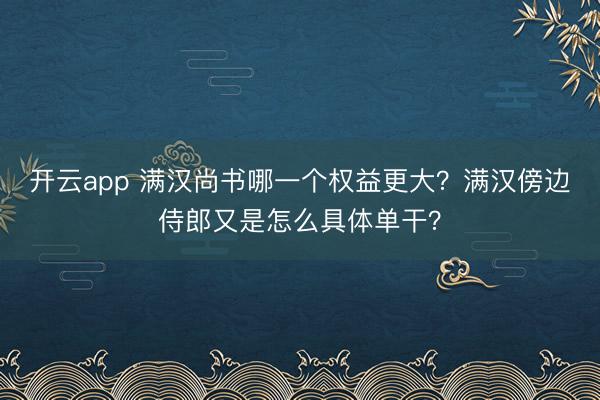开云app 满汉尚书哪一个权益更大？满汉傍边侍郎又是怎么具体单干？