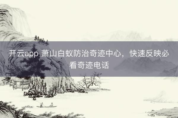开云app 萧山白蚁防治奇迹中心,快速反映必看奇迹电话