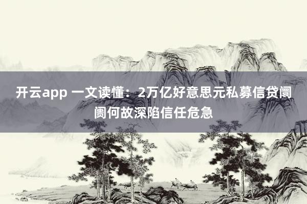 开云app 一文读懂：2万亿好意思元私募信贷阛阓何故深陷信任危急