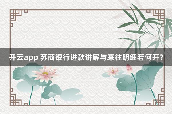 开云app 苏商银行进款讲解与来往明细若何开？