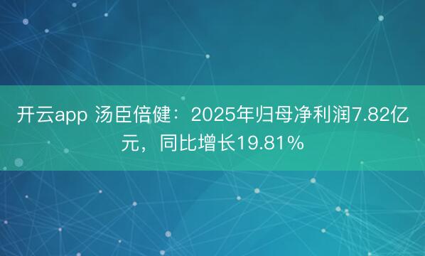 开云app 汤臣倍健：2025年归母净利润7.82亿元，同比增长19.81%