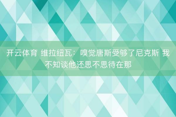 开云体育 维拉纽瓦：嗅觉唐斯受够了尼克斯 我不知谈他还思不思待在那