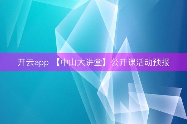 开云app 【中山大讲堂】公开课活动预报