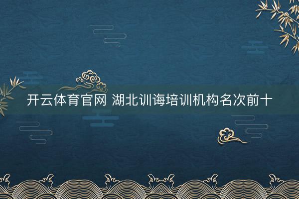 开云体育官网 湖北训诲培训机构名次前十