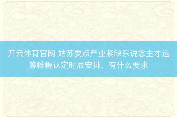 开云体育官网 姑苏要点产业紧缺东说念主才运筹帷幄认定时辰安排,有什么要求