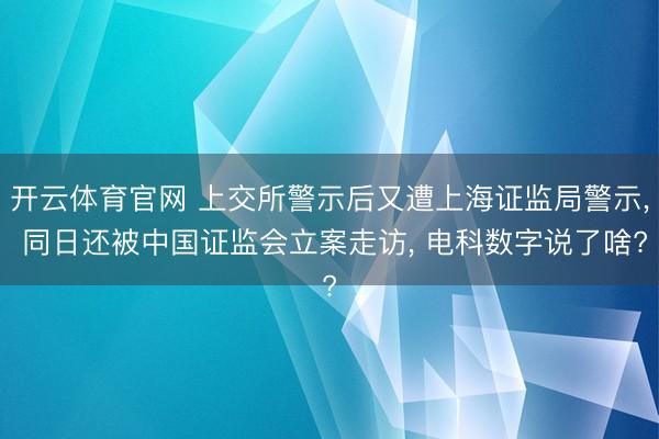 开云体育官网 上交所警示后又遭上海证监局警示, 同日还被中国证监会立案走访, 电科数字说了啥?