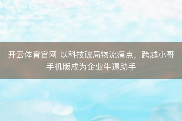 开云体育官网 以科技破局物流痛点，<a href=
