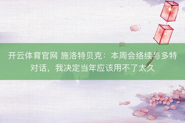 开云体育官网 施洛特贝克：本周会络续与多特对话，我决定当年应该用不了太久