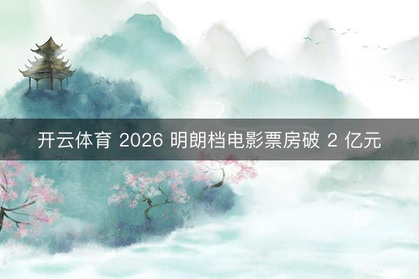 开云体育 2026 明朗档电影票房破 2 亿元