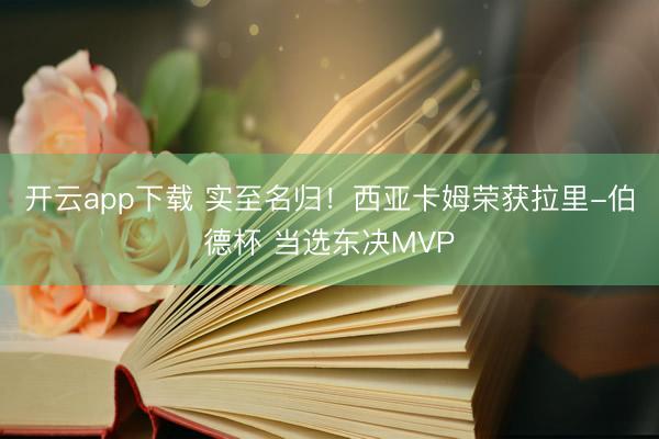 开云app下载 实至名归！西亚卡姆荣获拉里-伯德杯 当选东决MVP