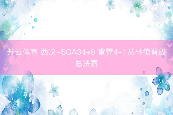 开云体育 西决-SGA34+8 雷霆4-1丛林狼晋级总决赛