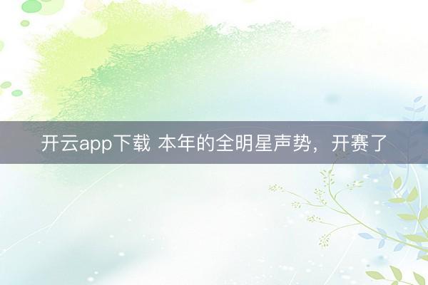 开云app下载 本年的全明星声势，开赛了