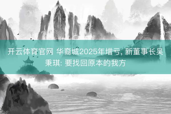 开云体育官网 华裔城2025年增亏, 新董事长吴秉琪: 要找回原本的我方