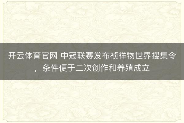 开云体育官网 中冠联赛发布祯祥物世界搜集令，条件便于二次创作和养殖成立