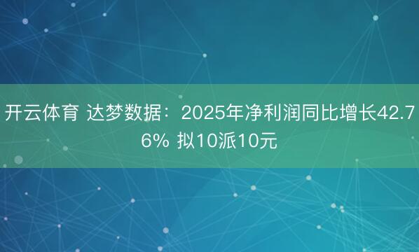 开云体育 达梦数据：2025年净利润同比增长42.76% 拟10派10元