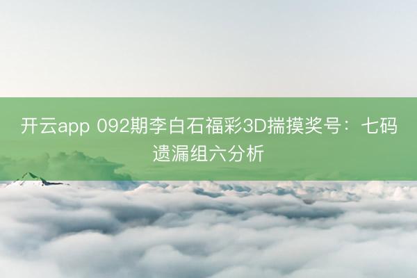 开云app 092期李白石福彩3D揣摸奖号：七码遗漏组六分析