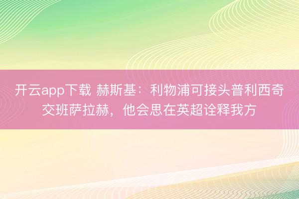 开云app下载 赫斯基：利物浦可接头普利西奇交班萨拉赫，他会思在英超诠释我方