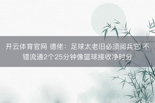开云体育官网 德佬:足球太老旧必须阅兵它 不错流通2个25分钟像篮球接收净时分