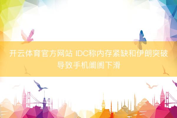开云体育官方网站 IDC称内存紧缺和伊朗突破导致手机阛阓下滑