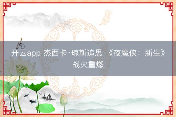 开云app 杰西卡·琼斯追思 《夜魔侠:新生》战火重燃