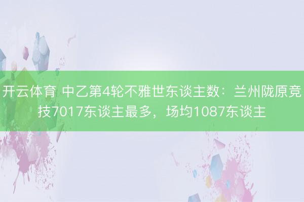 开云体育 中乙第4轮不雅世东谈主数：兰州陇原竞技7017东谈主最多，场均1087东谈主